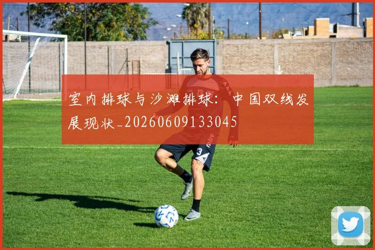 室内排球与沙滩排球:中国双线发展现状_20260609133045