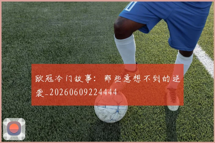 欧冠冷门故事:那些意想不到的逆袭_20260609224444