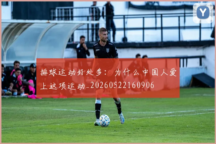 排球运动好处多：为什么中国人爱上这项运动_20260522160906