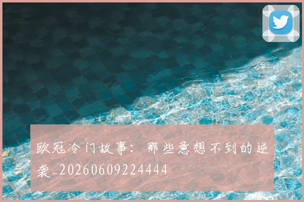 欧冠冷门故事：那些意想不到的逆袭_20260609224444
