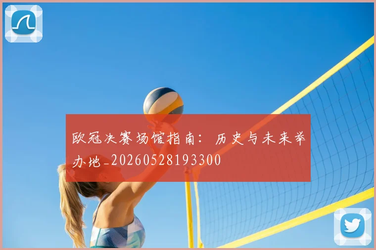欧冠决赛场馆指南：历史与未来举办地_20260528193300