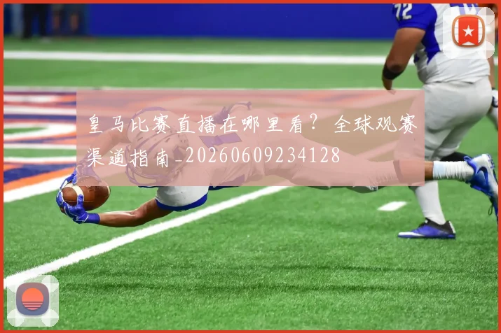 皇马比赛直播在哪里看?全球观赛渠道指南_20260609234128