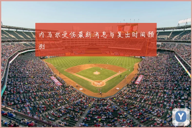 内马尔受伤最新消息与复出时间预测