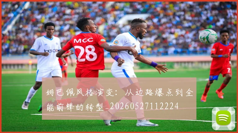 姆巴佩风格演变：从边路爆点到全能前锋的转型_20260527112224