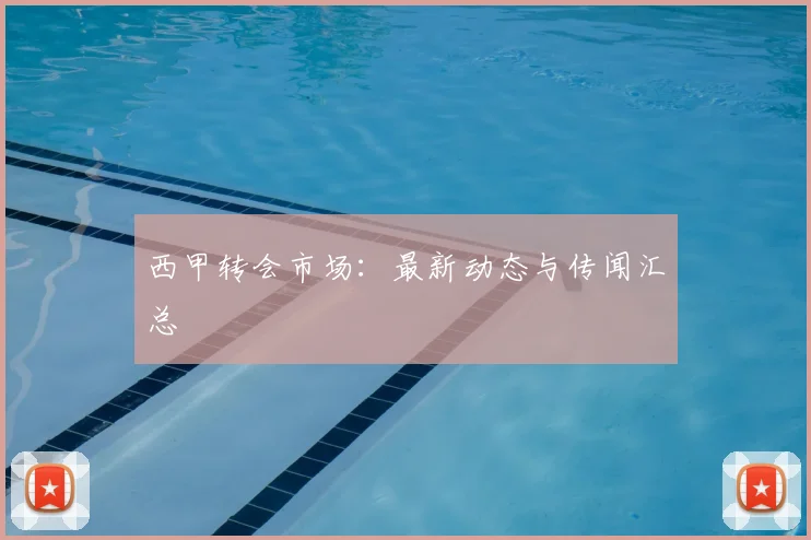 西甲转会市场:最新动态与传闻汇总