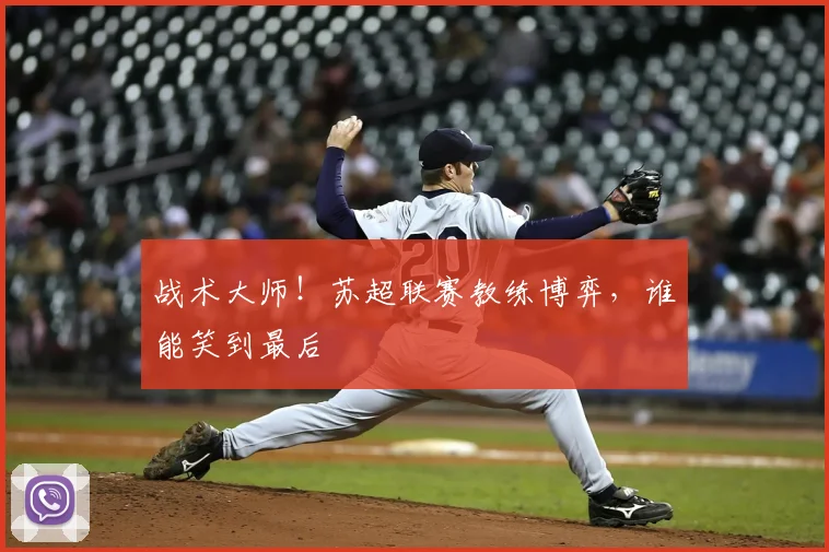 战术大师！苏超联赛教练博弈，谁能笑到最后