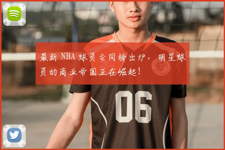 最新 NBA 球员合同榜出炉，明星球员的商业帝国正在崛起！