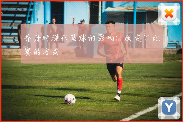 乔丹对现代篮球的影响:改变了比赛的方式