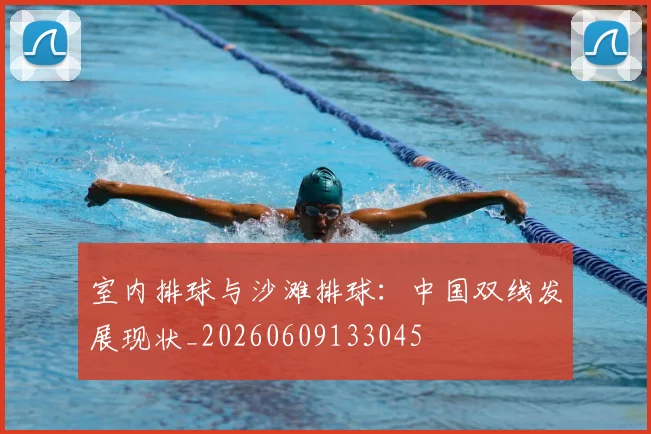 室内排球与沙滩排球:中国双线发展现状_20260609133045