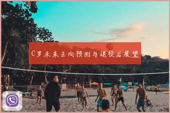 C罗未来去向预测与退役后展望