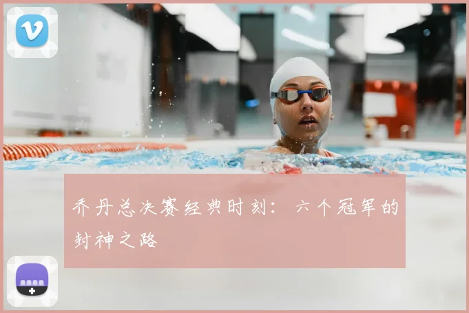 乔丹总决赛经典时刻:六个冠军的封神之路