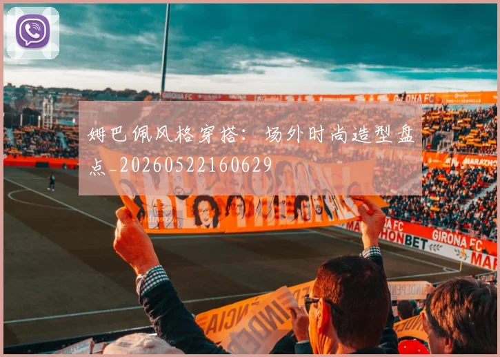 姆巴佩风格穿搭：场外时尚造型盘点_20260522160629