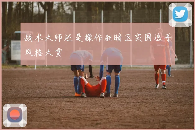 战术大师还是操作狂暗区突围选手风格大赏